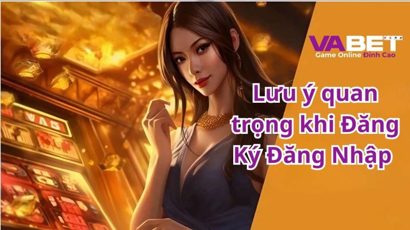 Lưu ý quan trọng khi Đăng Ký Đăng Nhập Vabet.