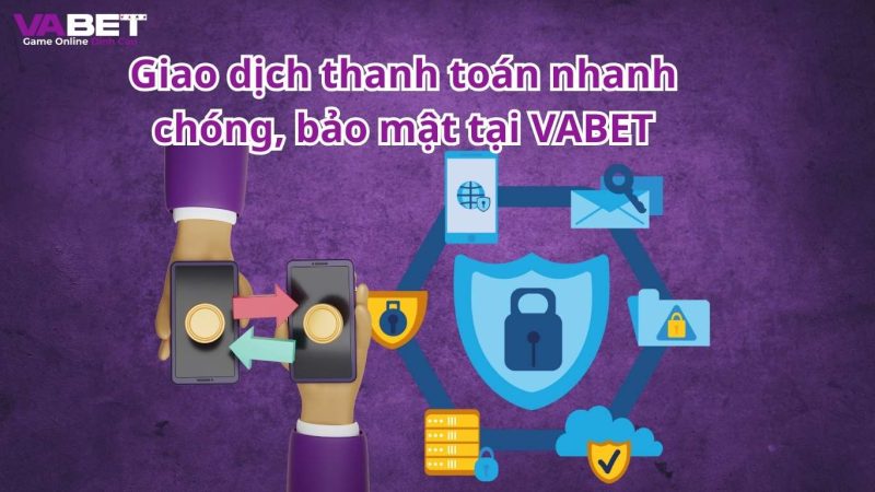 Giao dịch thanh toán nhanh chóng, bảo mật tại VABET